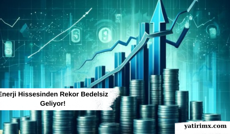 Enerji Hissesinden Rekor Bedelsiz Geliyor!