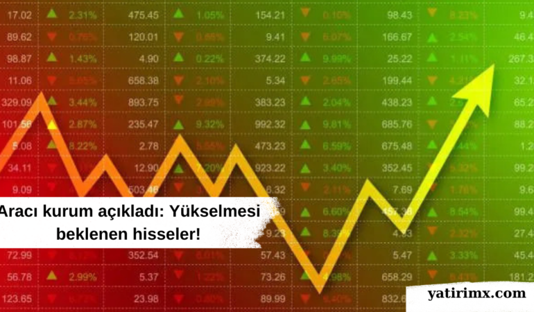 Aracı kurum açıkladı Yükselmesi beklenen hisseler!