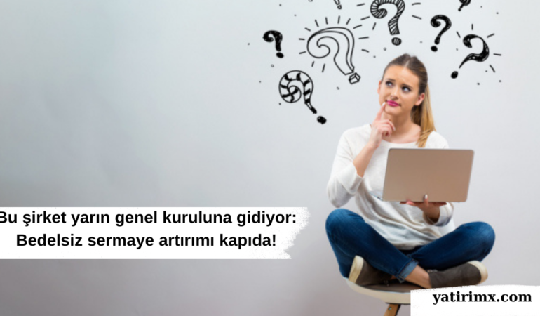 Bu şirket yarın genel kuruluna gidiyor: Bedelsiz sermaye artırımı kapıda!