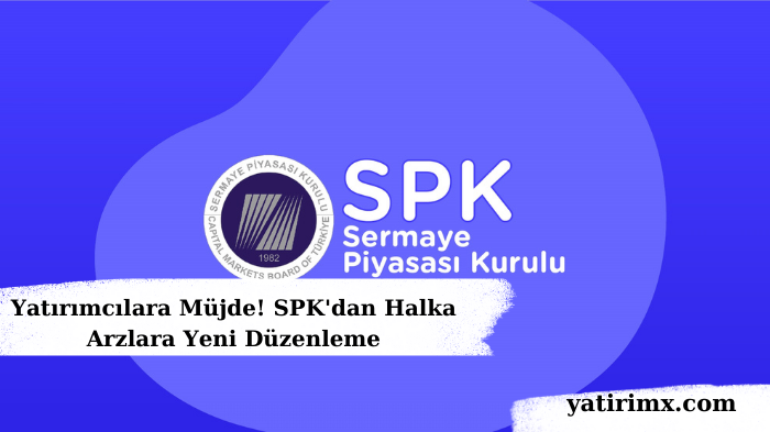 Yatırımcılara Müjde! SPK'dan Halka Arzlara Yeni Düzenleme
