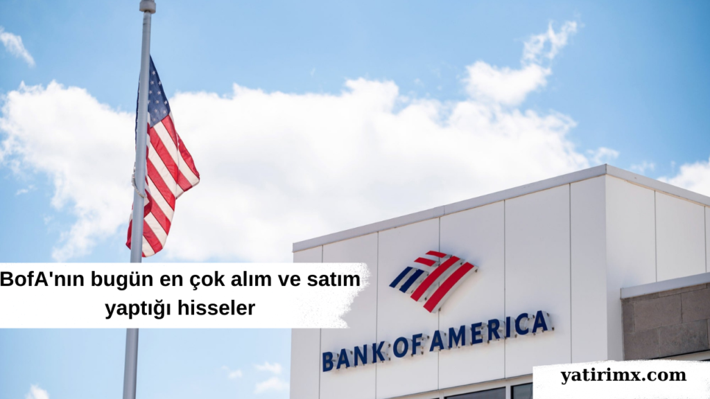 BofA'nın bugün en çok alım ve satım yaptığı hisseler