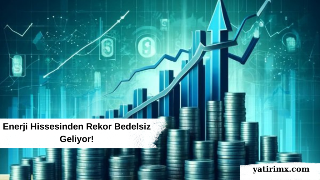 Enerji Hissesinden Rekor Bedelsiz Geliyor!