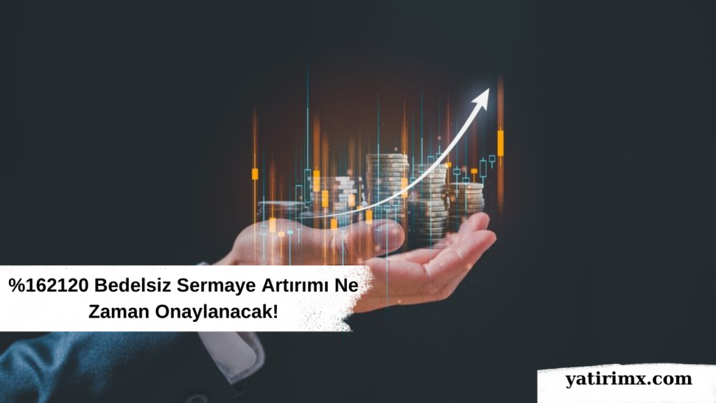 %162120 Bedelsiz Sermaye Artırımı Ne Zaman Onaylanacak!