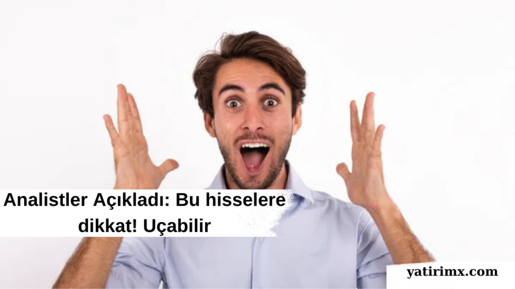 Analistler Açıkladı: Bu hisselere dikkat! Uçabilir