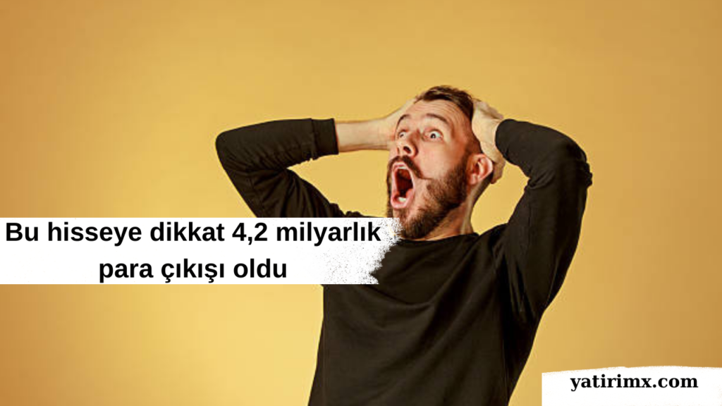 Bu hisseye dikkat 4,2 milyarlık para çıkışı oldu