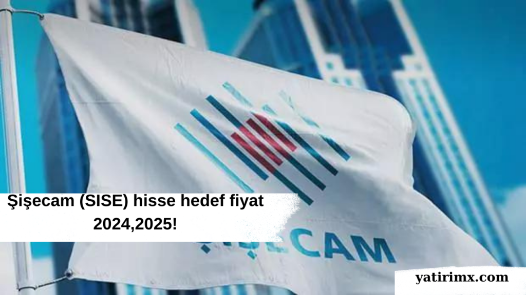 Şişecam (SISE) hisse hedef fiyat 2024,2025!