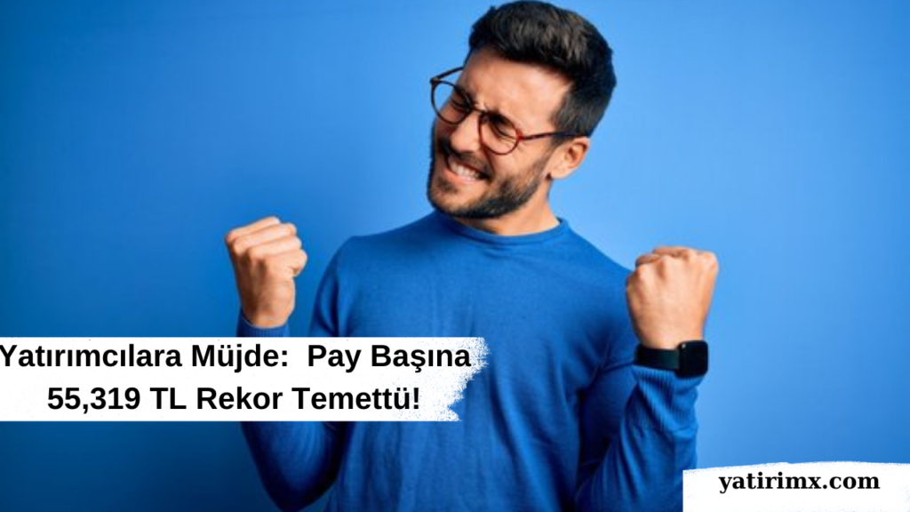 Yatırımcılara Müjde Pay Başına 55,319 TL Rekor Temettü!